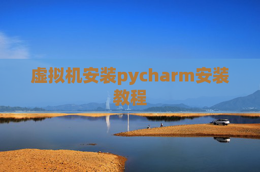 虚拟机安装pycharm安装教程 虚拟机安装pycharm安装教程